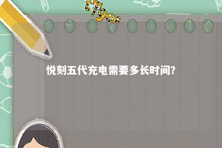 悦刻五代充电需要多长时间？ 